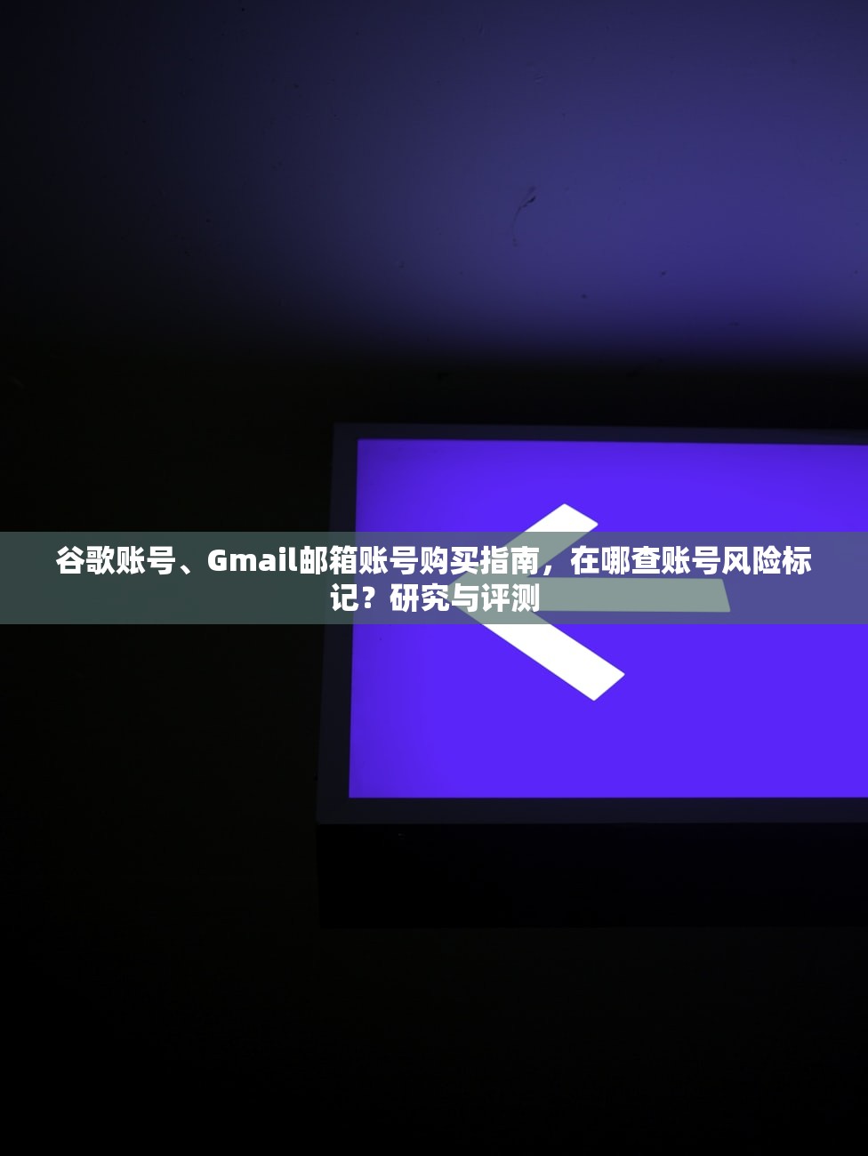 谷歌账号、Gmail邮箱账号购买指南，在哪查账号风险标记？研究与评测