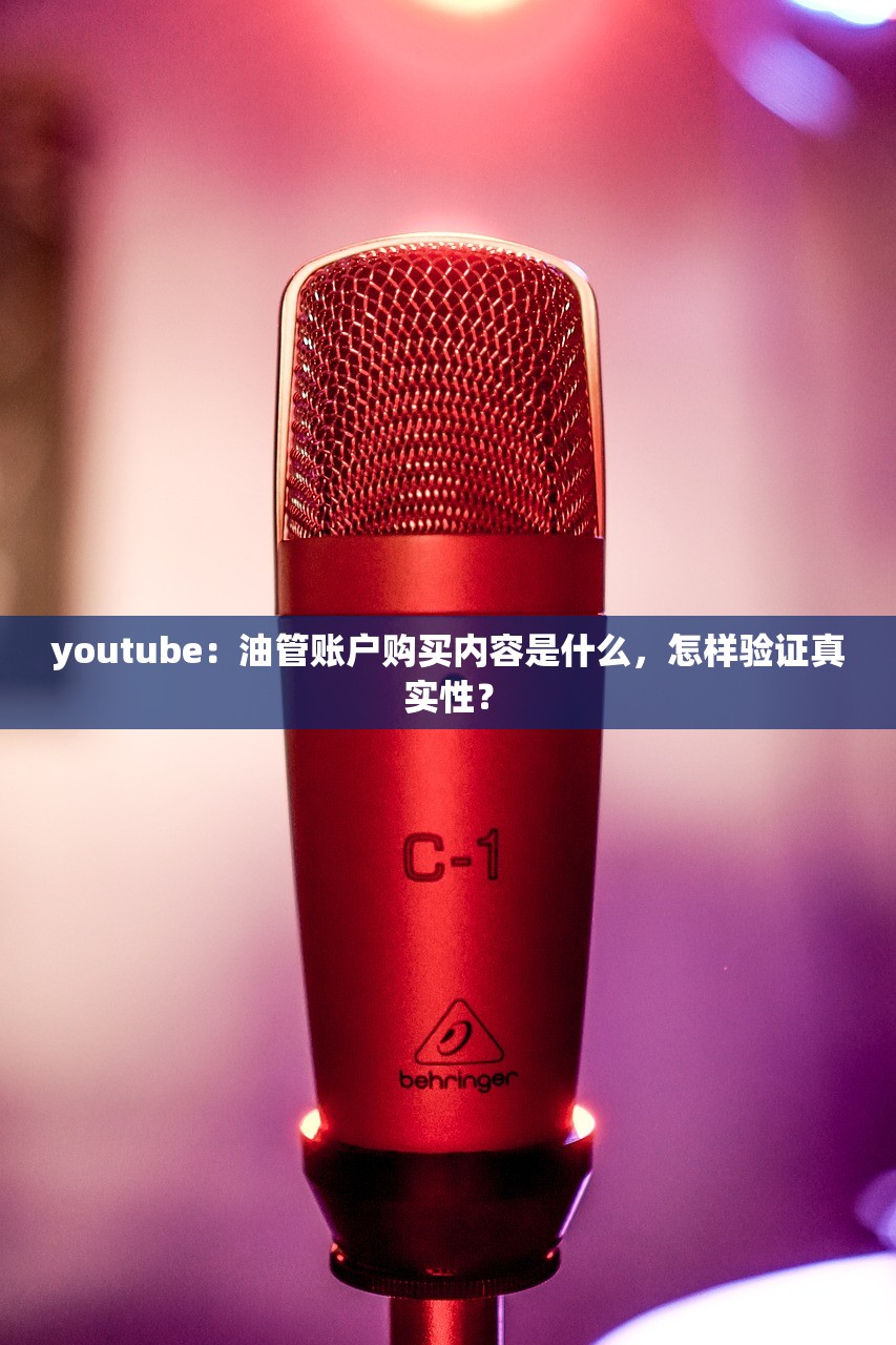youtube:油管账户购买内容是什么,怎样验证真实性?