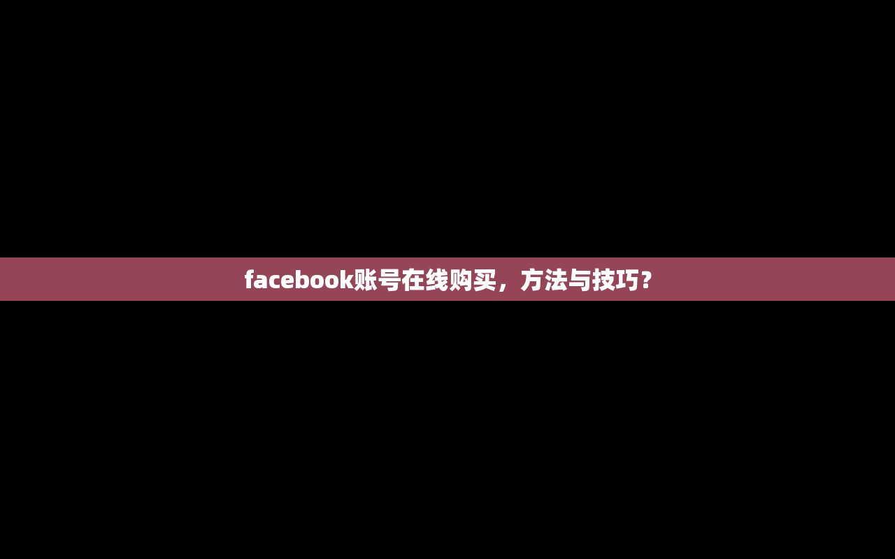 facebook账号在线购买,方法与技巧?