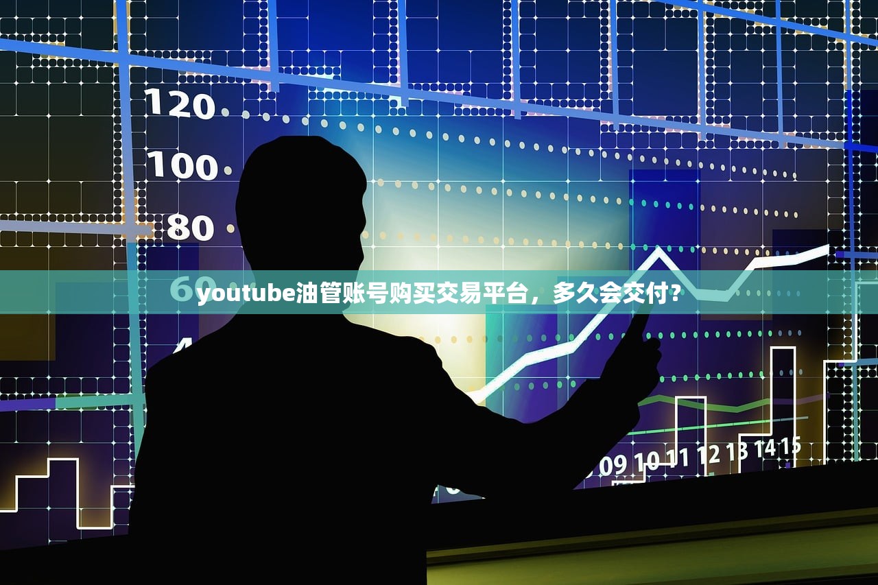youtube油管账号购买交易平台，多久会交付？