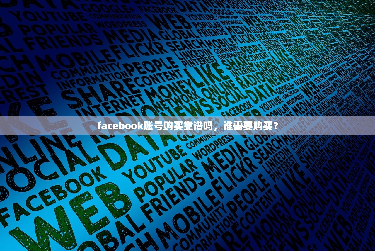 facebook账号购买靠谱吗,谁需要购买?