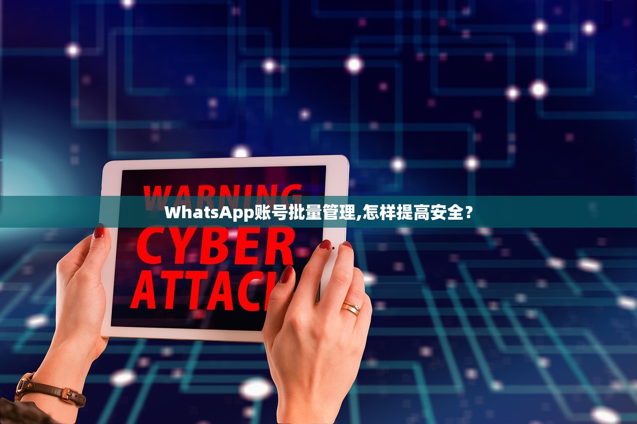 WhatsApp账号批量管理,怎样提高安全?