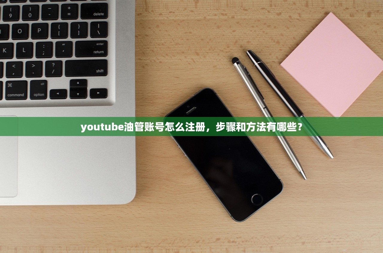 youtube油管账号怎么注册,步骤和方法有哪些?