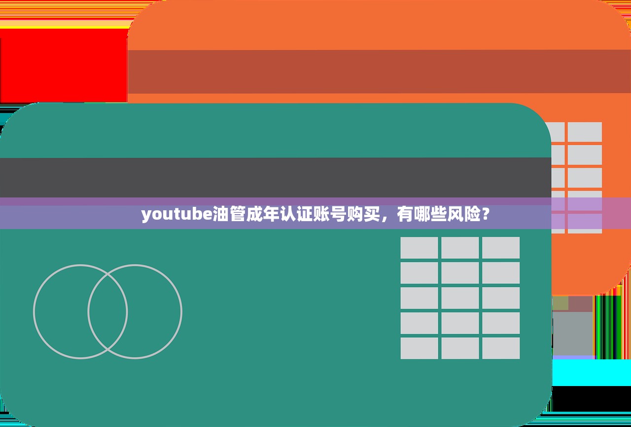 youtube油管成年认证账号购买,有哪些风险?