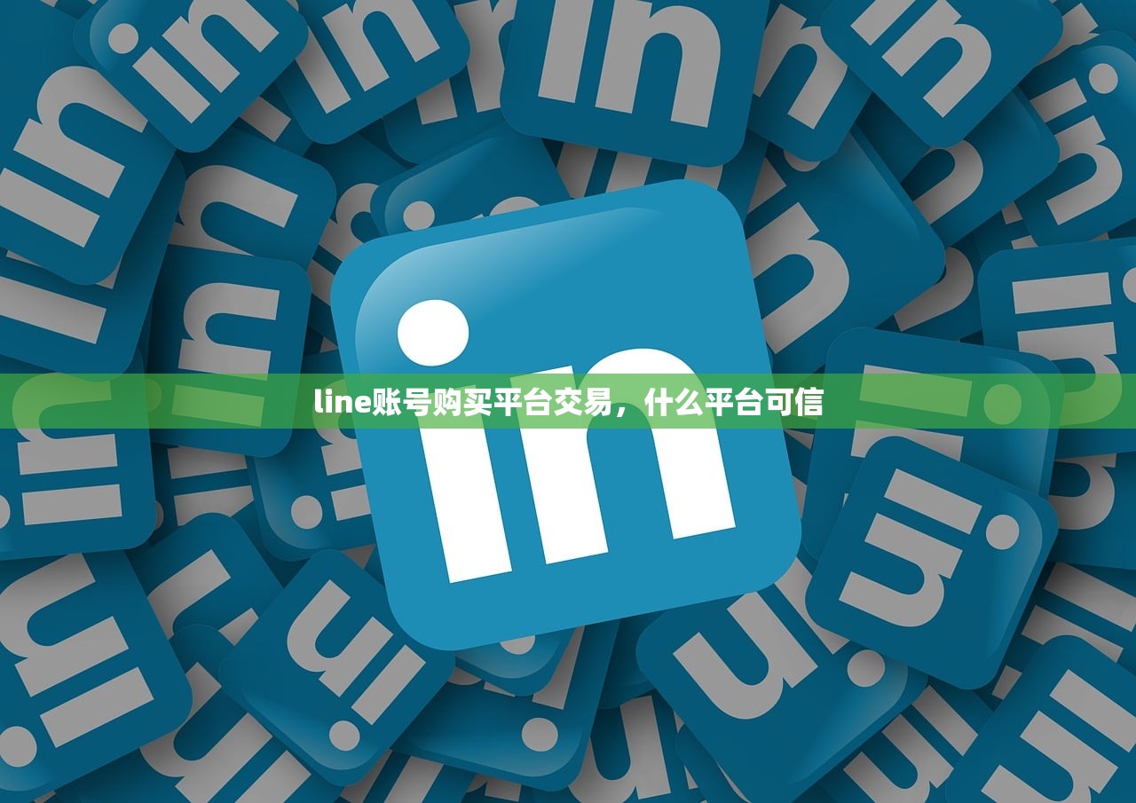 line账号购买平台交易,什么平台可信