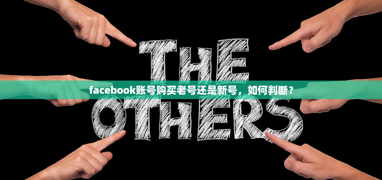 facebook账号购买老号还是新号,如何判断?