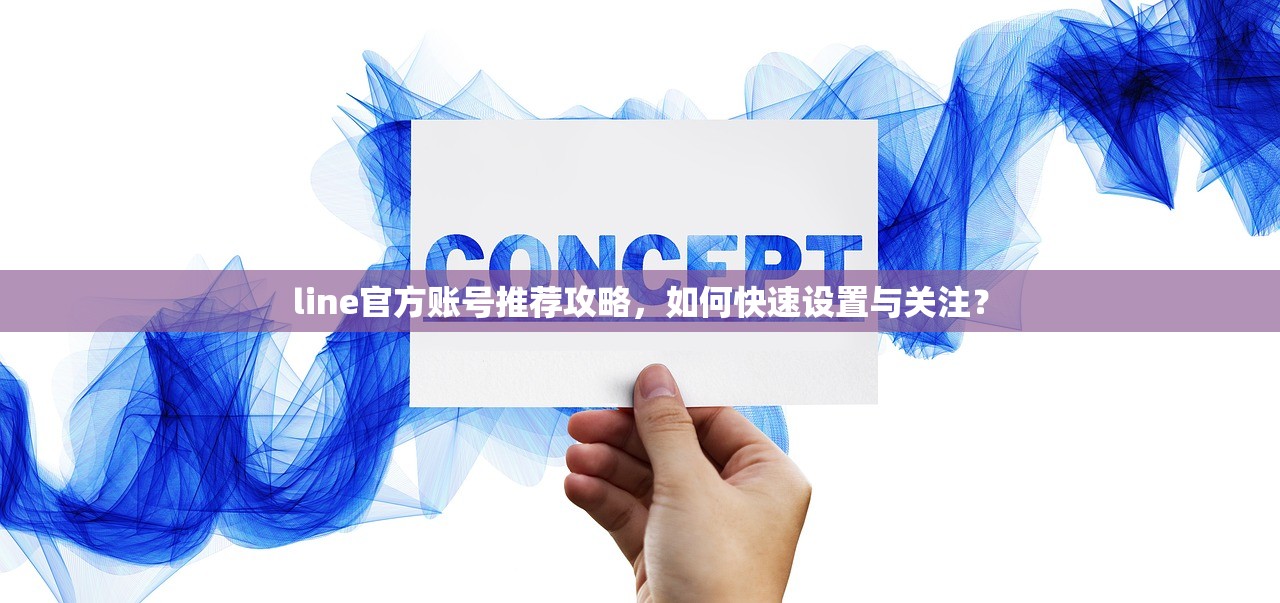 line官方账号推荐攻略,如何快速设置与关注?
