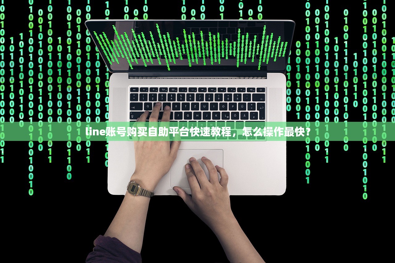 line账号购买自助平台快速教程,怎么操作最快?