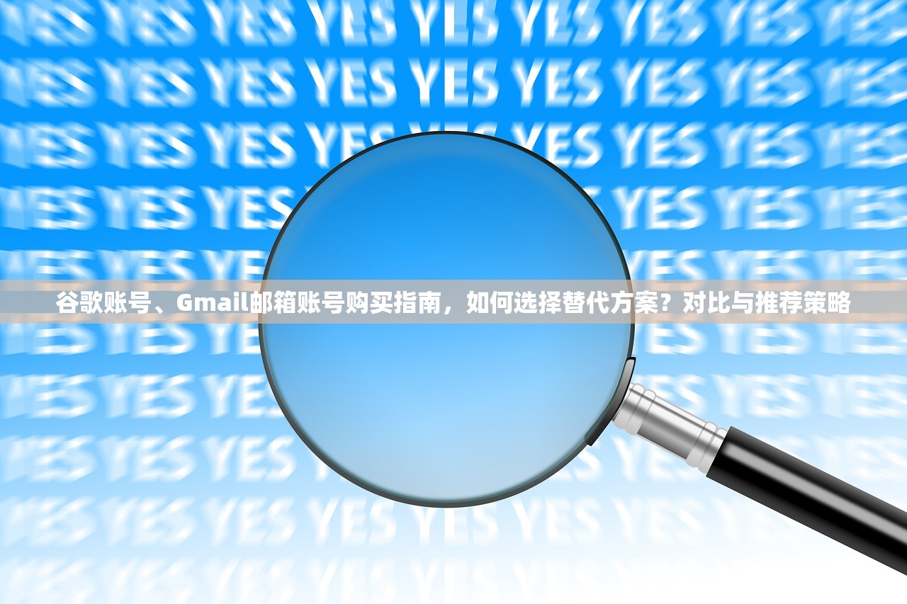 谷歌账号、Gmail邮箱账号购买指南，如何选择替代方案？对比与推荐策略