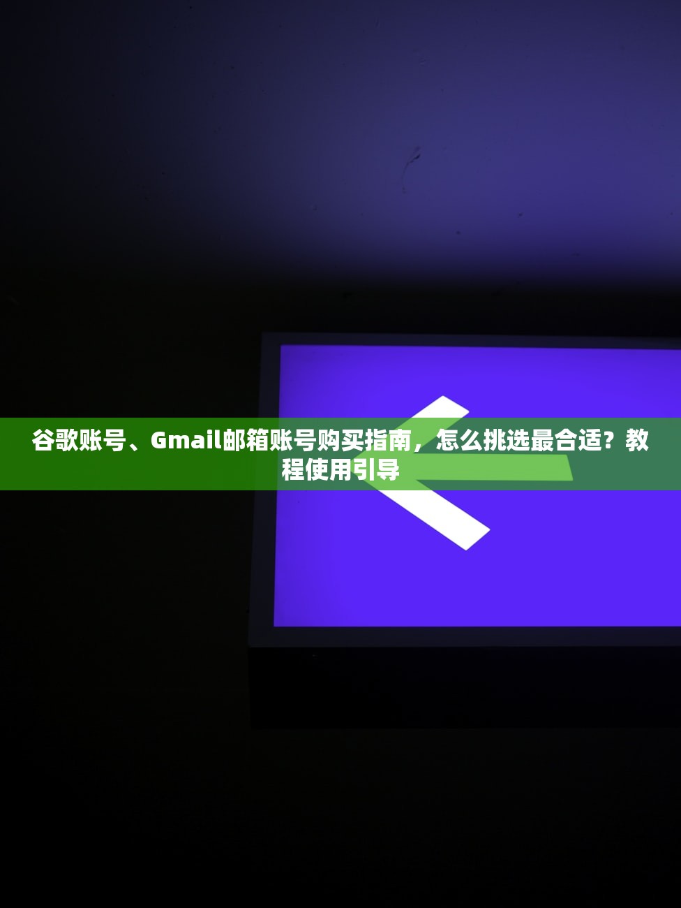 谷歌账号、Gmail邮箱账号购买指南,怎么挑选最合适?教程使用引导
