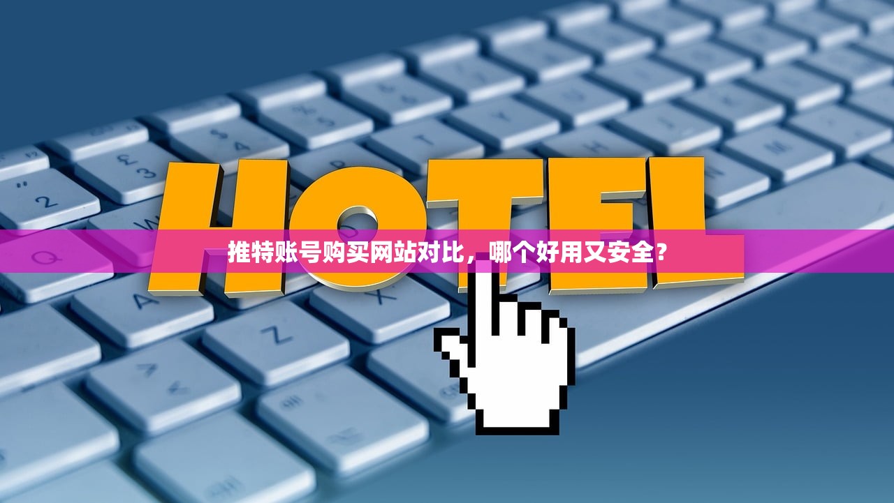 推特账号购买网站对比,哪个好用又安全?