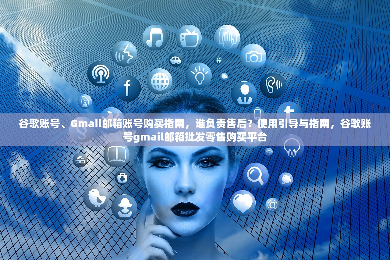 谷歌账号、Gmail邮箱账号购买指南，谁负责售后？使用引导与指南，谷歌账号gmail邮箱批发零售购买平台