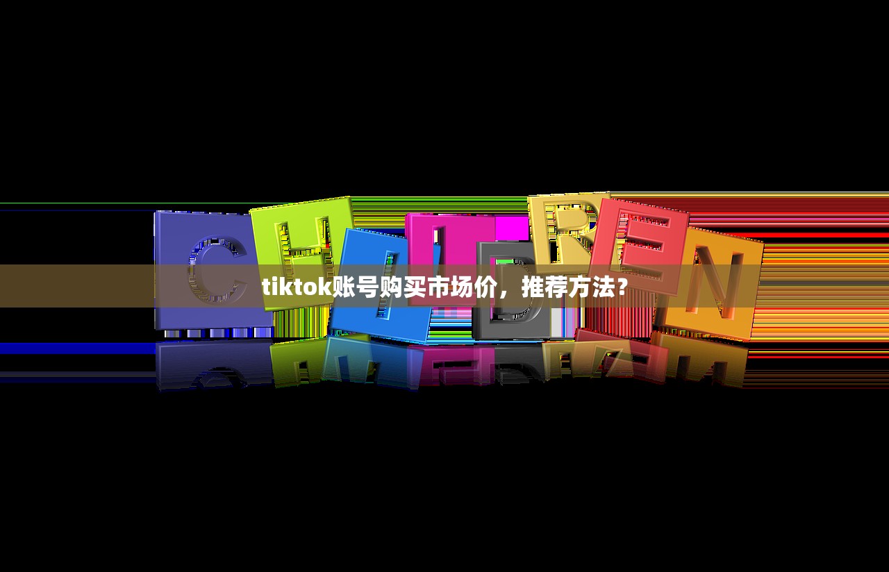 tiktok账号购买市场价,推荐方法?