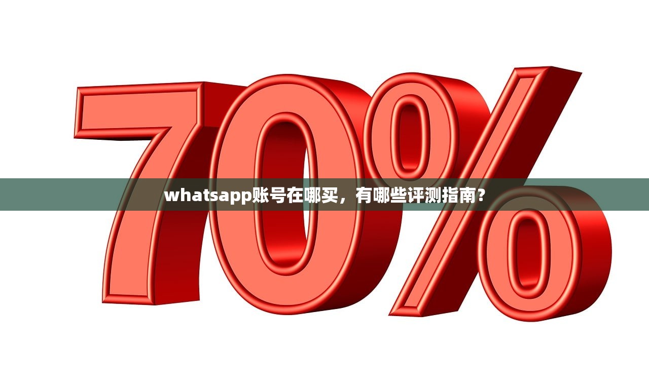whatsapp账号在哪买,有哪些评测指南?