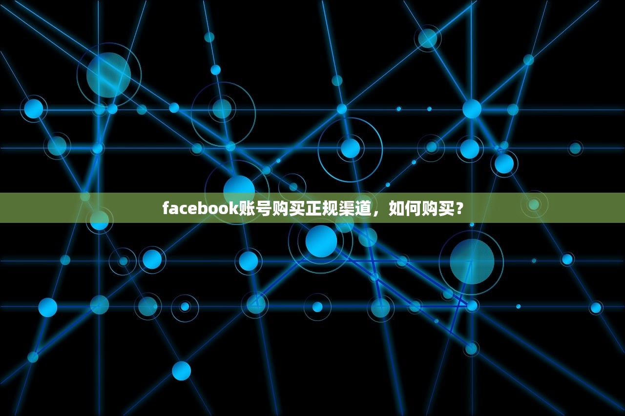 facebook账号购买正规渠道,如何购买?