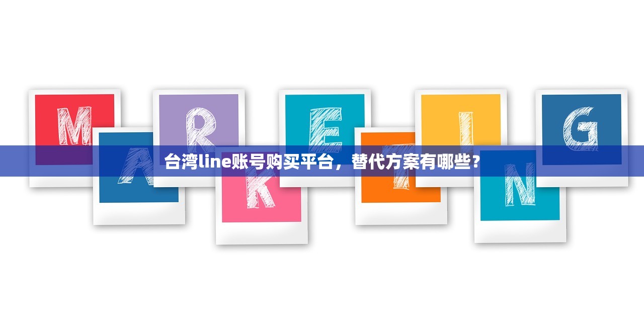 台湾line账号购买平台,替代方案有哪些?