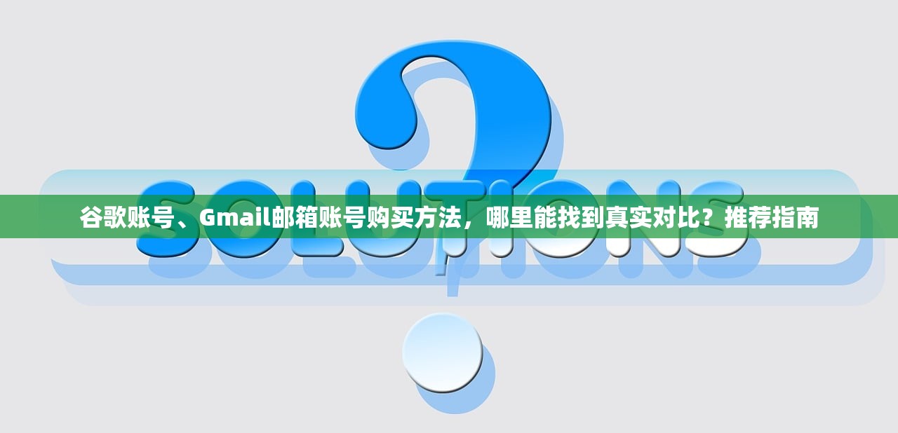 谷歌账号、Gmail邮箱账号购买方法，哪里能找到真实对比？推荐指南