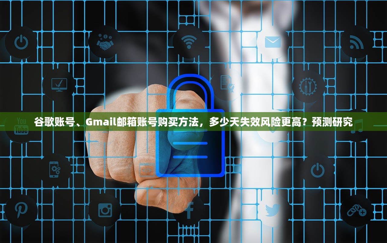 谷歌账号、Gmail邮箱账号购买方法，多少天失效风险更高？预测研究