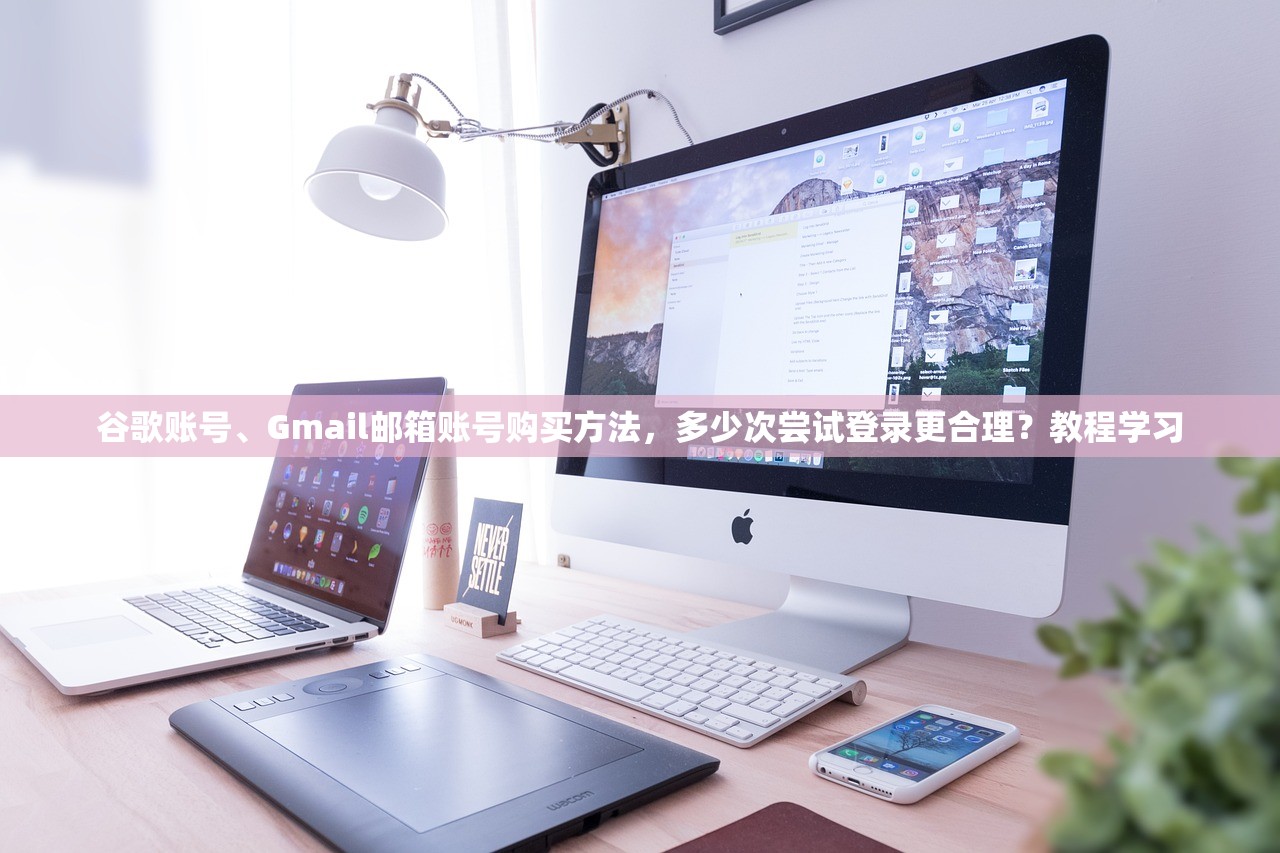 谷歌账号、Gmail邮箱账号购买方法，多少次尝试登录更合理？教程学习
