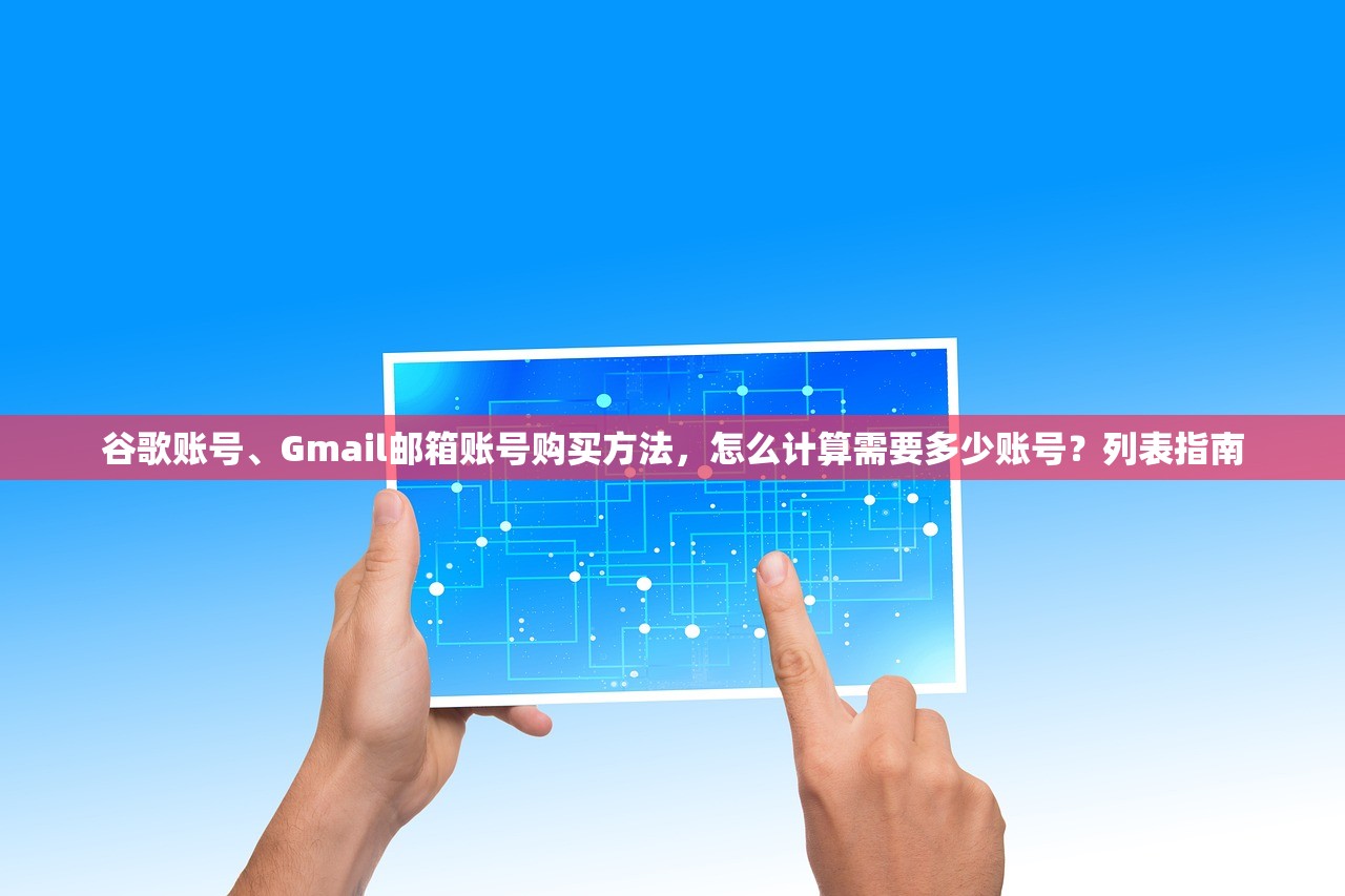 谷歌账号、Gmail邮箱账号购买方法,怎么计算需要多少账号?列表指南