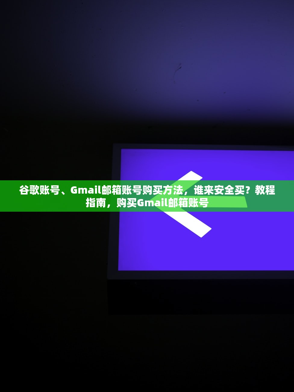谷歌账号、Gmail邮箱账号购买方法，谁来安全买？教程指南，购买Gmail邮箱账号
