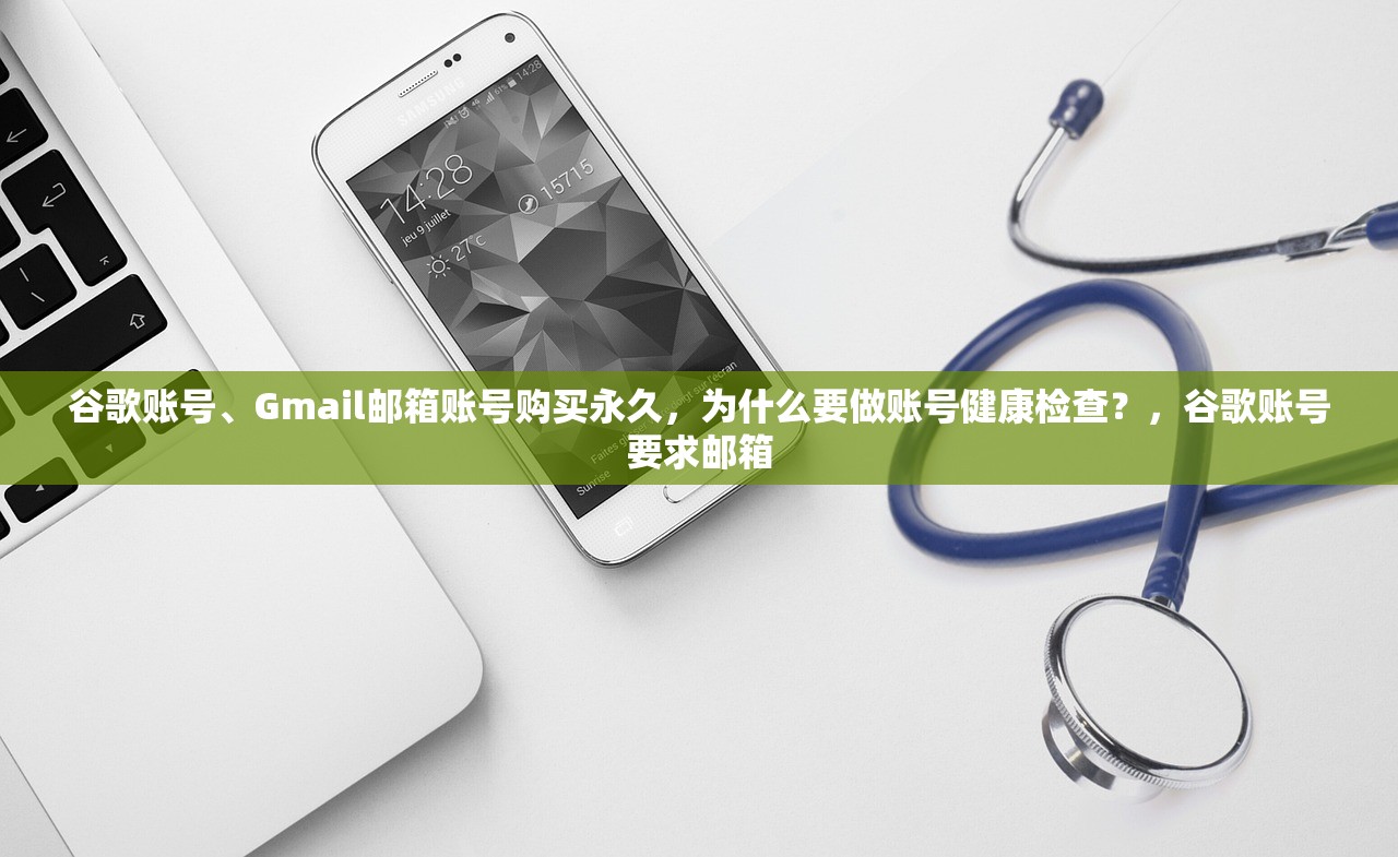 谷歌账号、Gmail邮箱账号购买永久,为什么要做账号健康检查?,谷歌账号要求邮箱