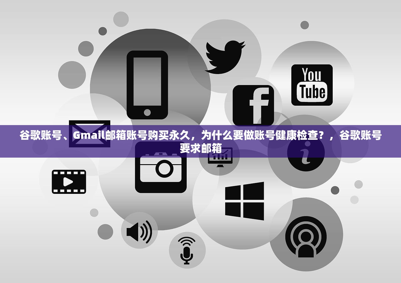 谷歌账号、Gmail邮箱账号购买永久,为什么要做账号健康检查?,谷歌账号要求邮箱