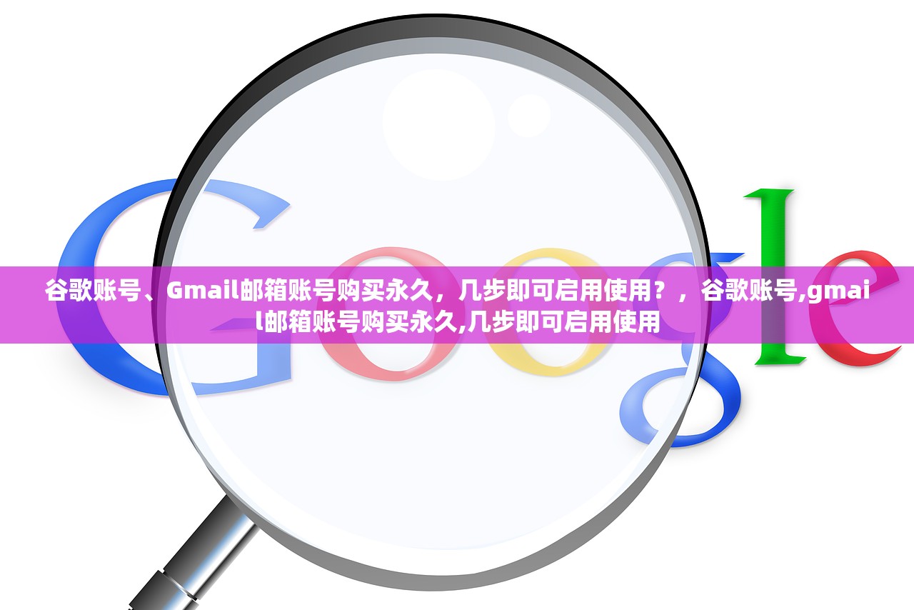谷歌账号、Gmail邮箱账号购买永久,几步即可启用使用?,谷歌账号,gmail邮箱账号购买永久,几步即可启用使用