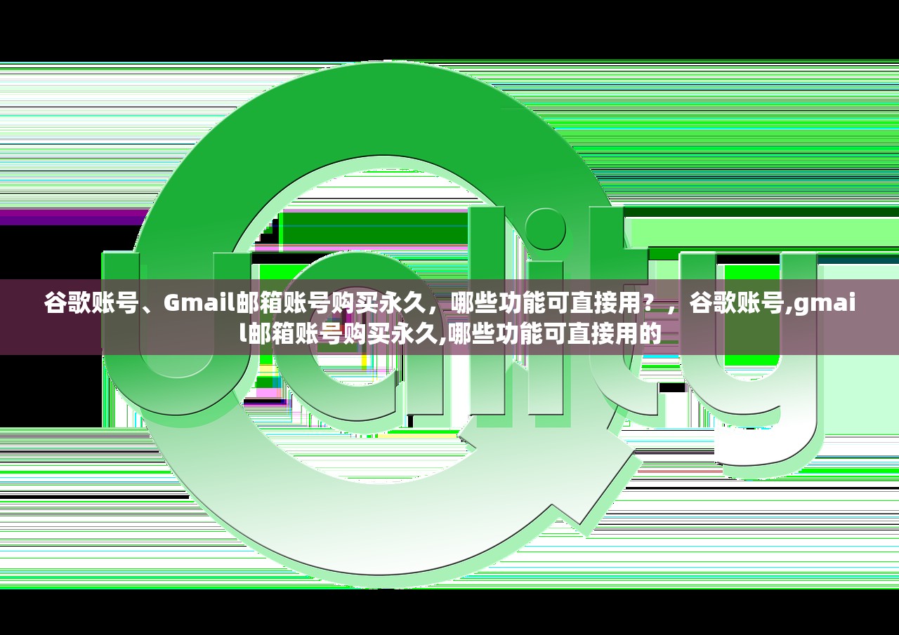 谷歌账号、Gmail邮箱账号购买永久,哪些功能可直接用?,谷歌账号,gmail邮箱账号购买永久,哪些功能可直接用的