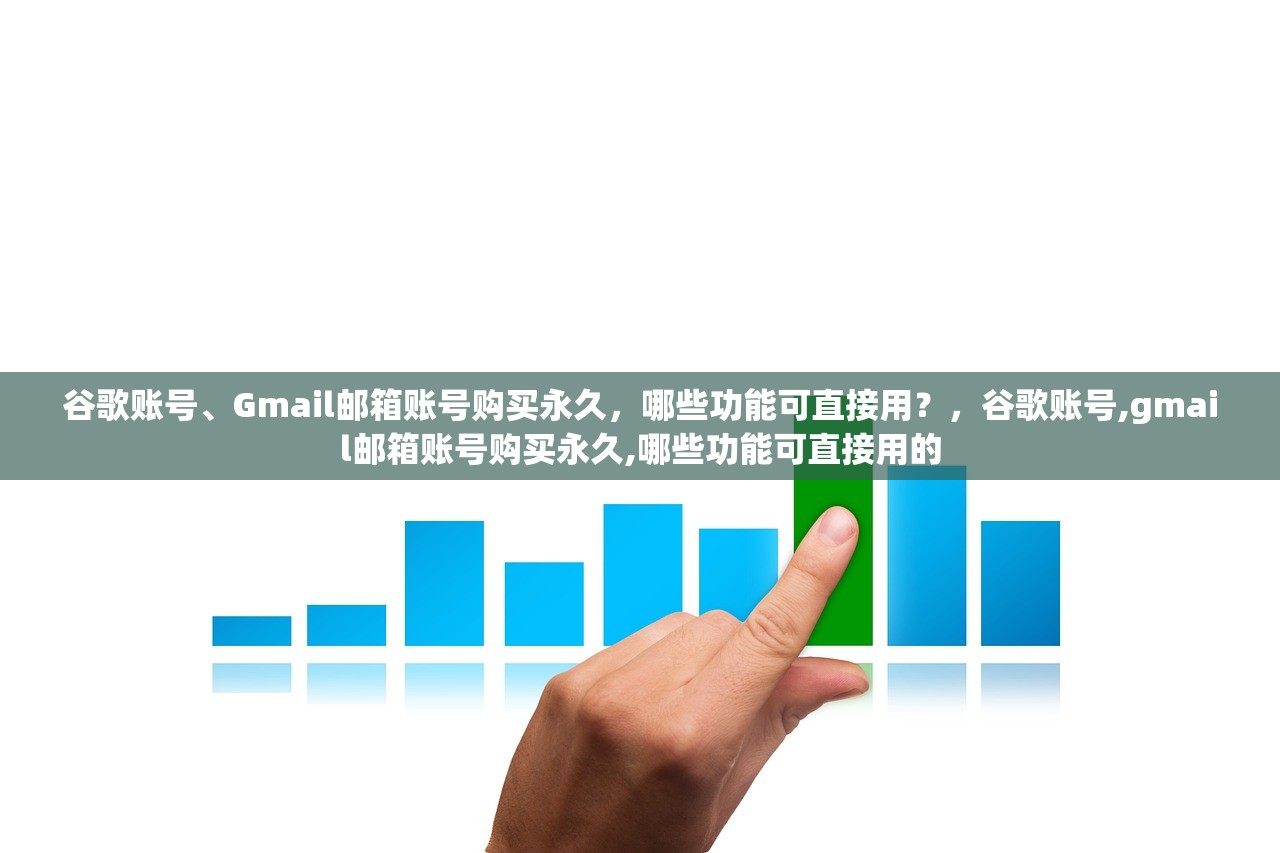 谷歌账号、Gmail邮箱账号购买永久,哪些功能可直接用?,谷歌账号,gmail邮箱账号购买永久,哪些功能可直接用的