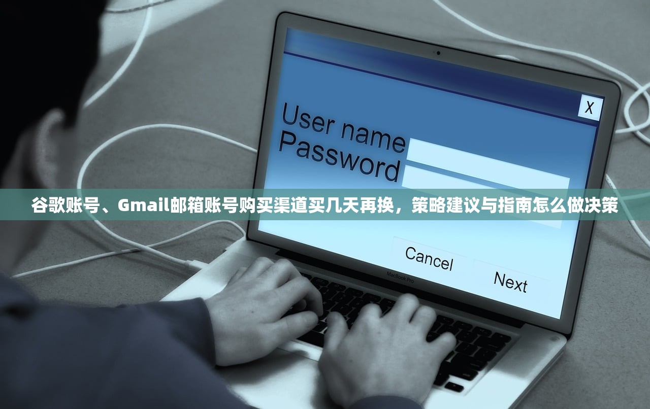 谷歌账号、Gmail邮箱账号购买渠道买几天再换,策略建议与指南怎么做决策