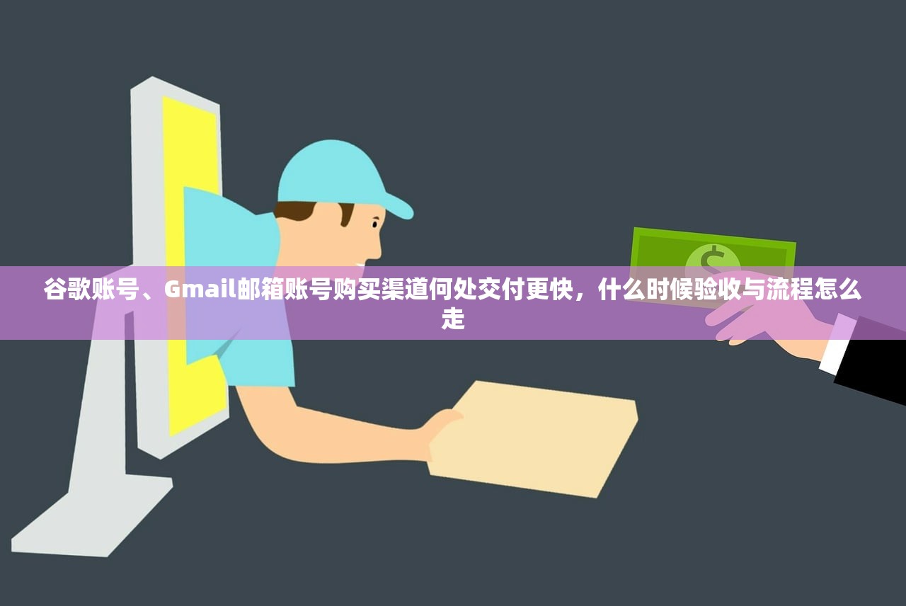 谷歌账号、Gmail邮箱账号购买渠道何处交付更快,什么时候验收与流程怎么走