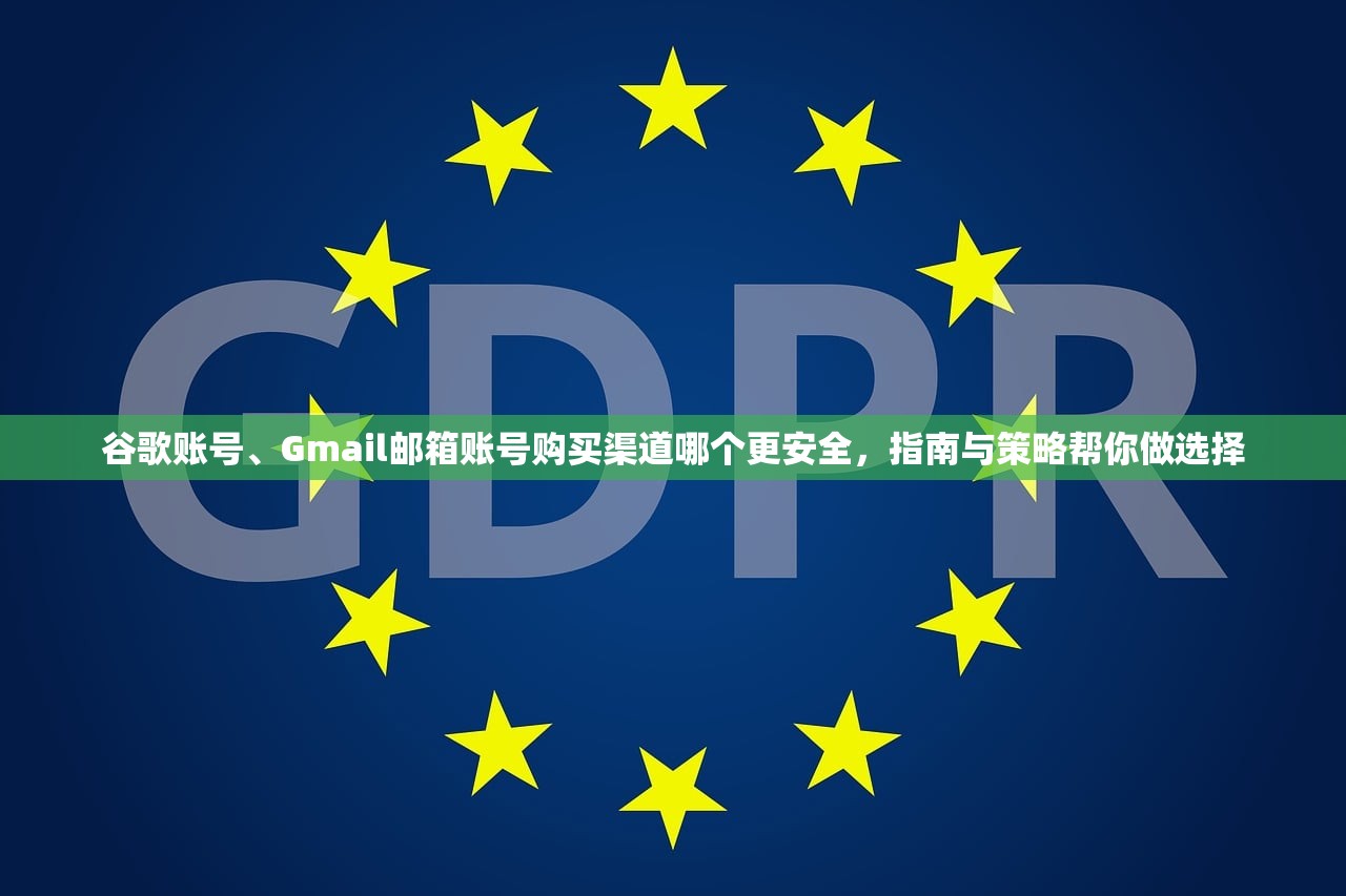 谷歌账号、Gmail邮箱账号购买渠道哪个更安全,指南与策略帮你做选择