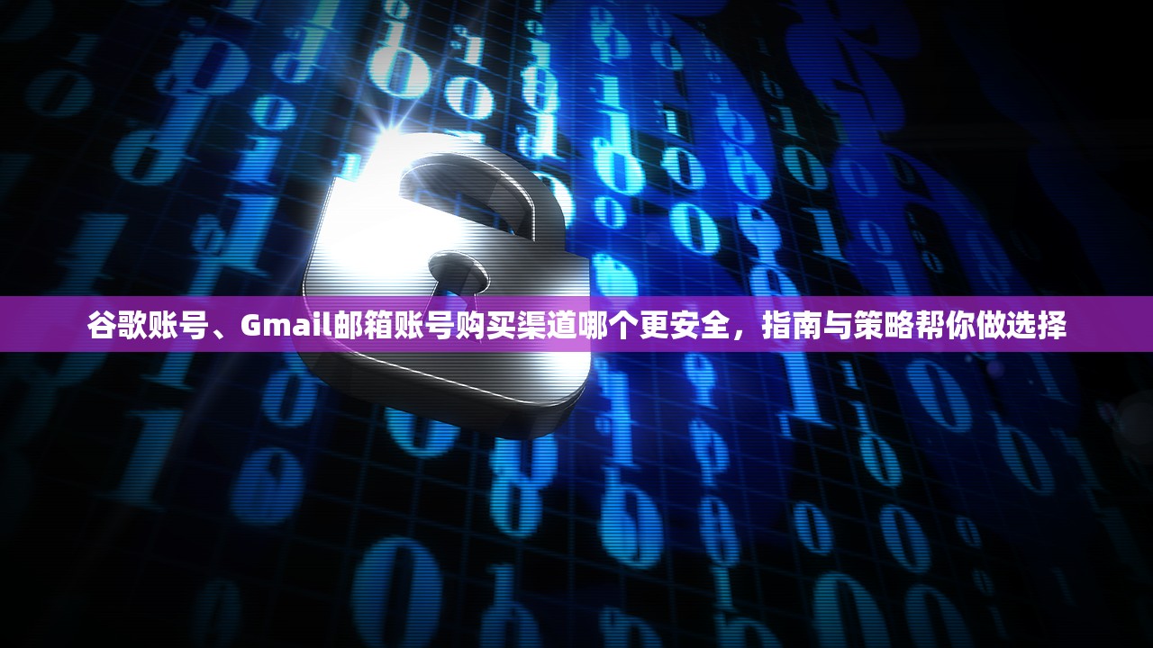 谷歌账号、Gmail邮箱账号购买渠道哪个更安全,指南与策略帮你做选择