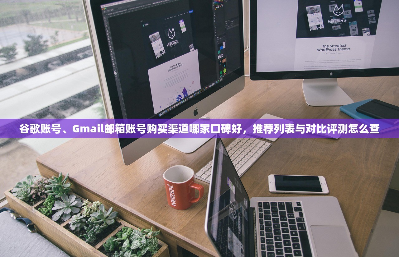 谷歌账号、Gmail邮箱账号购买渠道哪家口碑好,推荐列表与对比评测怎么查