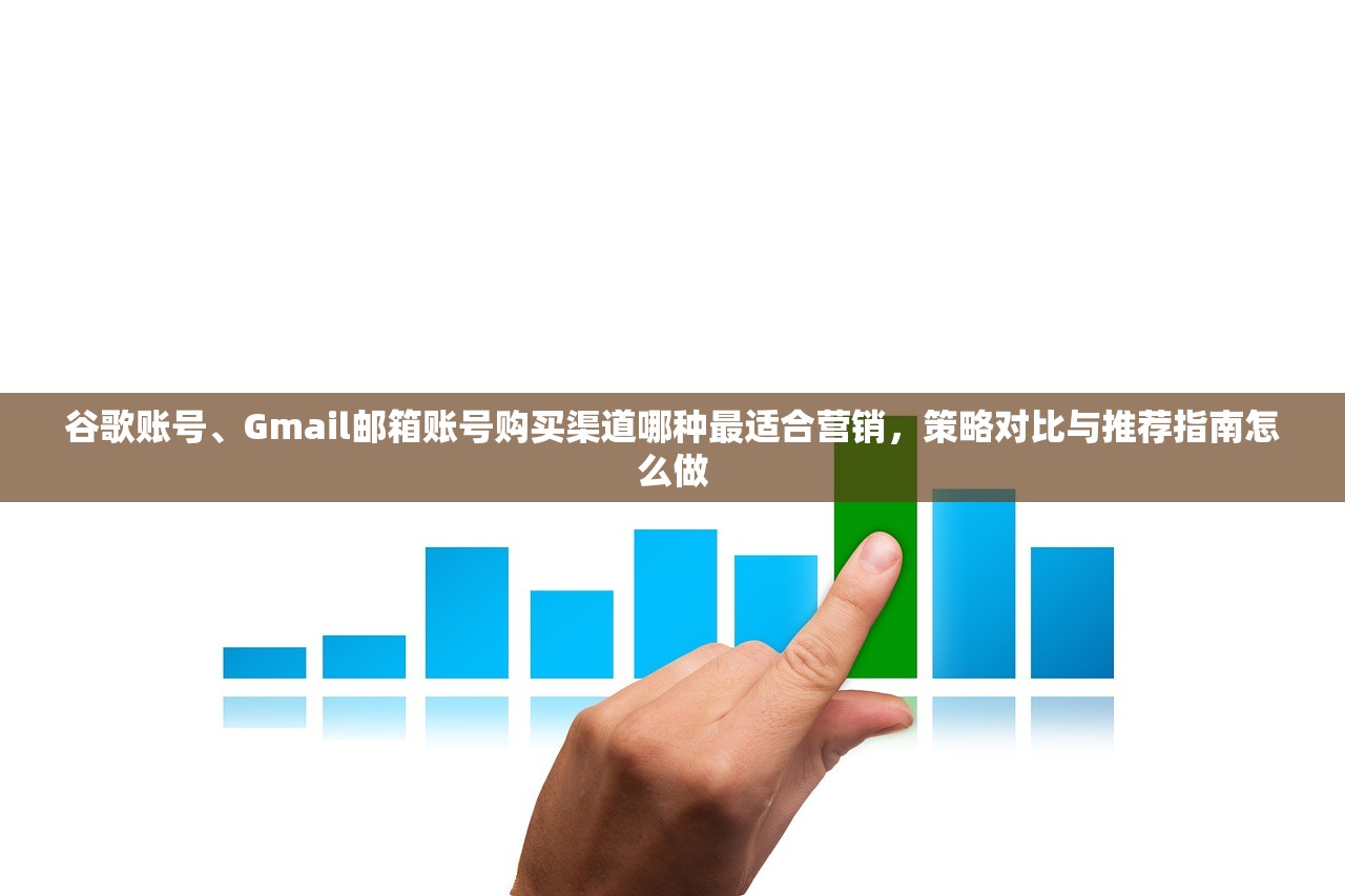 谷歌账号、Gmail邮箱账号购买渠道哪种最适合营销，策略对比与推荐指南怎么做