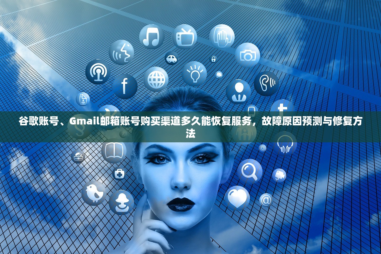 谷歌账号、Gmail邮箱账号购买渠道多久能恢复服务,故障原因预测与修复方法