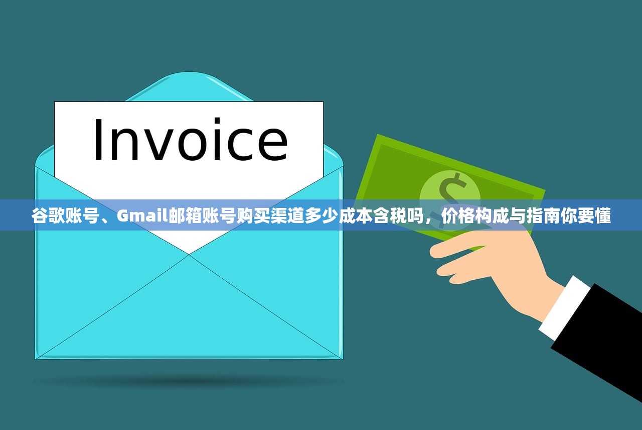 谷歌账号、Gmail邮箱账号购买渠道多少成本含税吗，价格构成与指南你要懂
