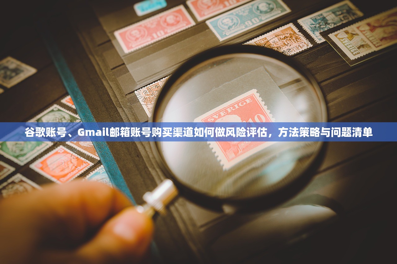 谷歌账号、Gmail邮箱账号购买渠道如何做风险评估，方法策略与问题清单