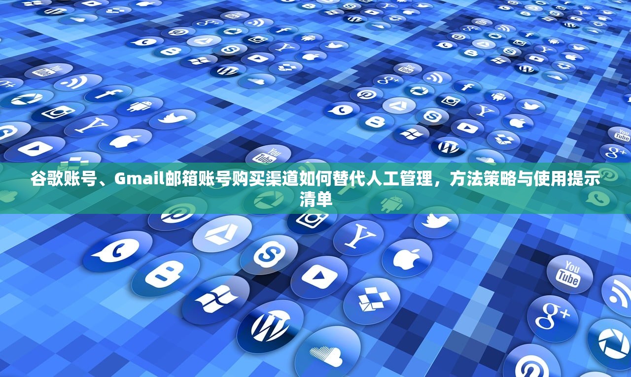 谷歌账号、Gmail邮箱账号购买渠道如何替代人工管理，方法策略与使用提示清单