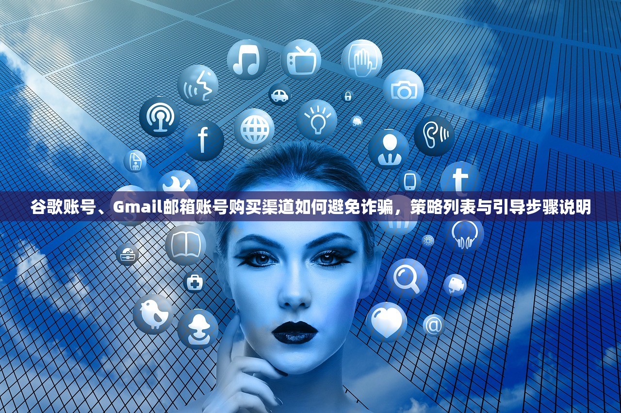谷歌账号、Gmail邮箱账号购买渠道如何避免诈骗,策略列表与引导步骤说明