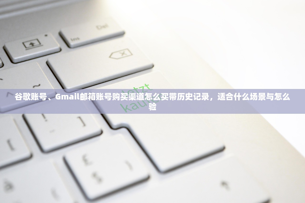 谷歌账号、Gmail邮箱账号购买渠道怎么买带历史记录，适合什么场景与怎么验