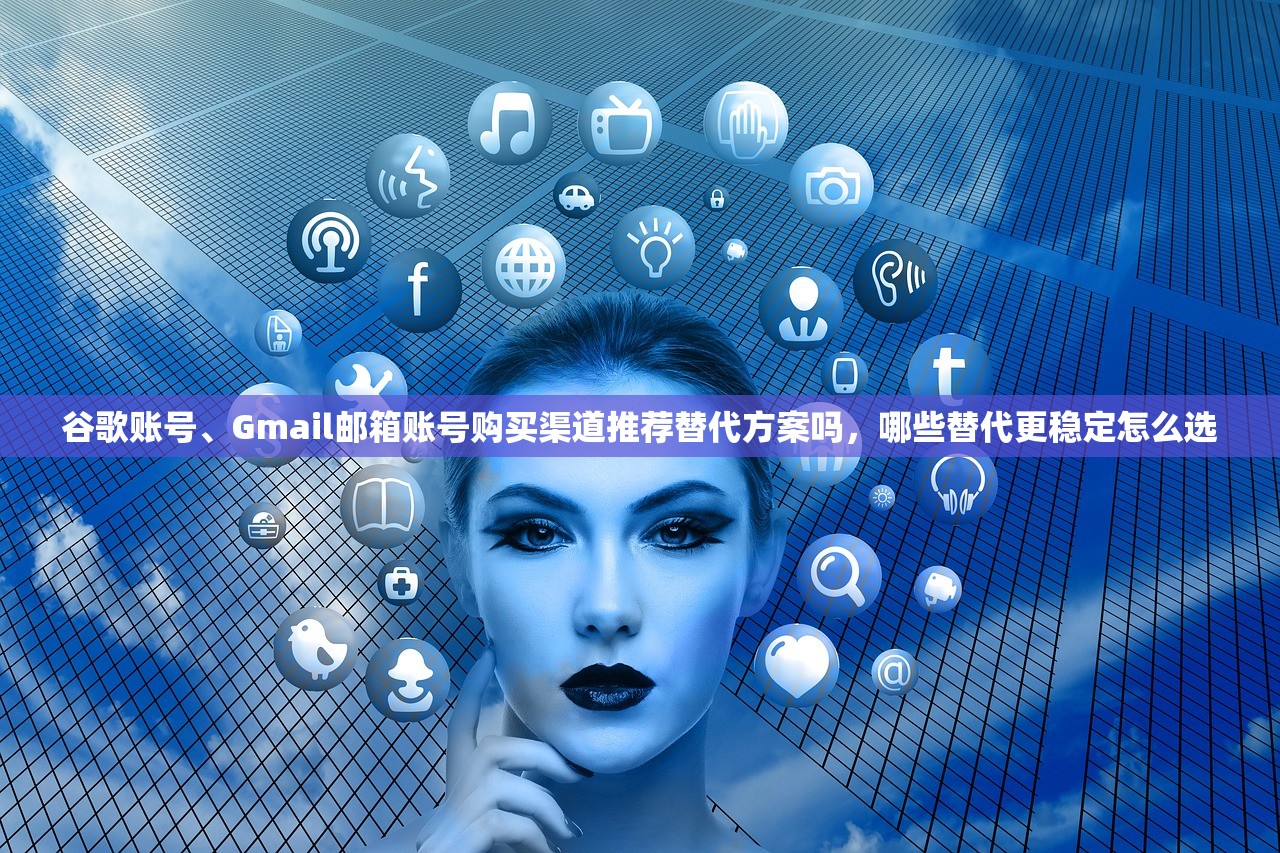 谷歌账号、Gmail邮箱账号购买渠道推荐替代方案吗,哪些替代更稳定怎么选