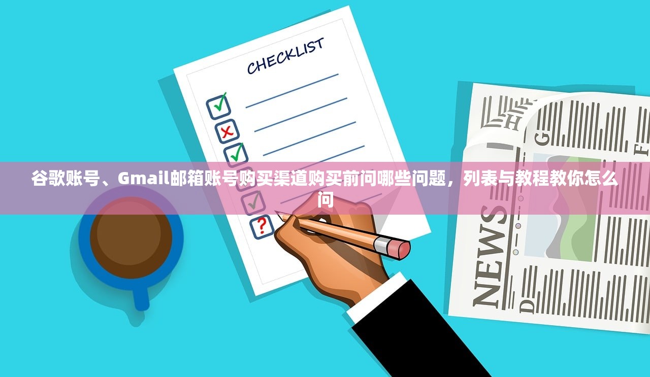 谷歌账号、Gmail邮箱账号购买渠道购买前问哪些问题,列表与教程教你怎么问