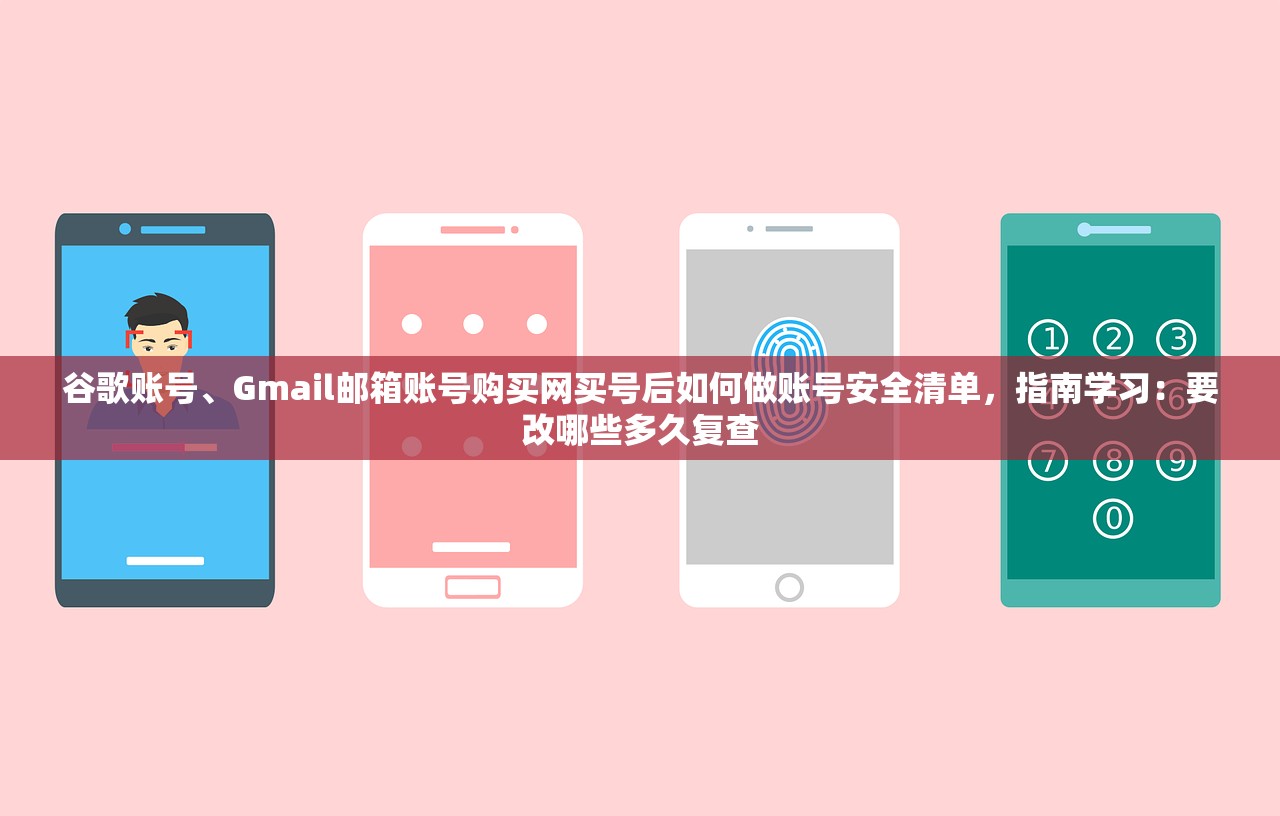 谷歌账号、Gmail邮箱账号购买网买号后如何做账号安全清单,指南学习:要改哪些多久复查