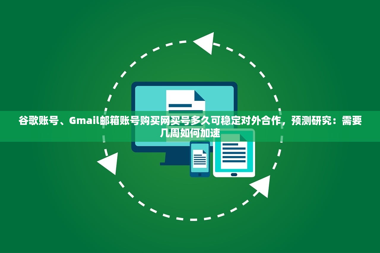 谷歌账号、Gmail邮箱账号购买网买号多久可稳定对外合作,预测研究:需要几周如何加速