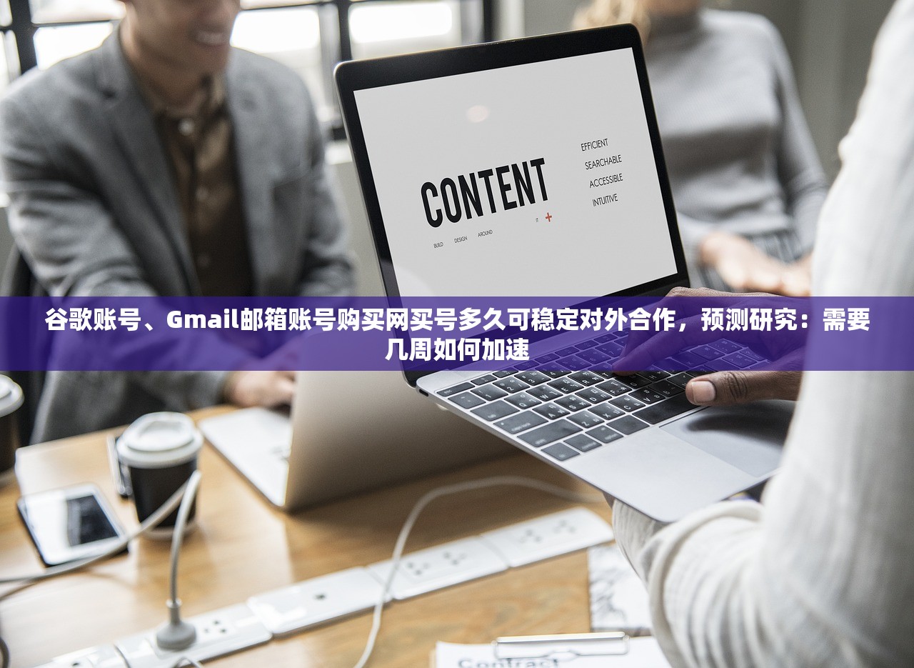 谷歌账号、Gmail邮箱账号购买网买号多久可稳定对外合作，预测研究：需要几周如何加速