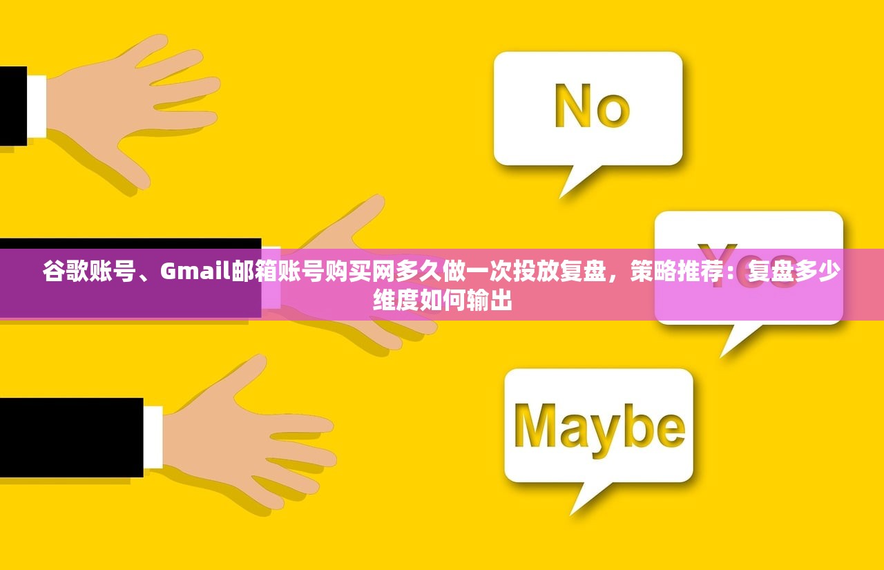 谷歌账号、Gmail邮箱账号购买网多久做一次投放复盘,策略推荐:复盘多少维度如何输出