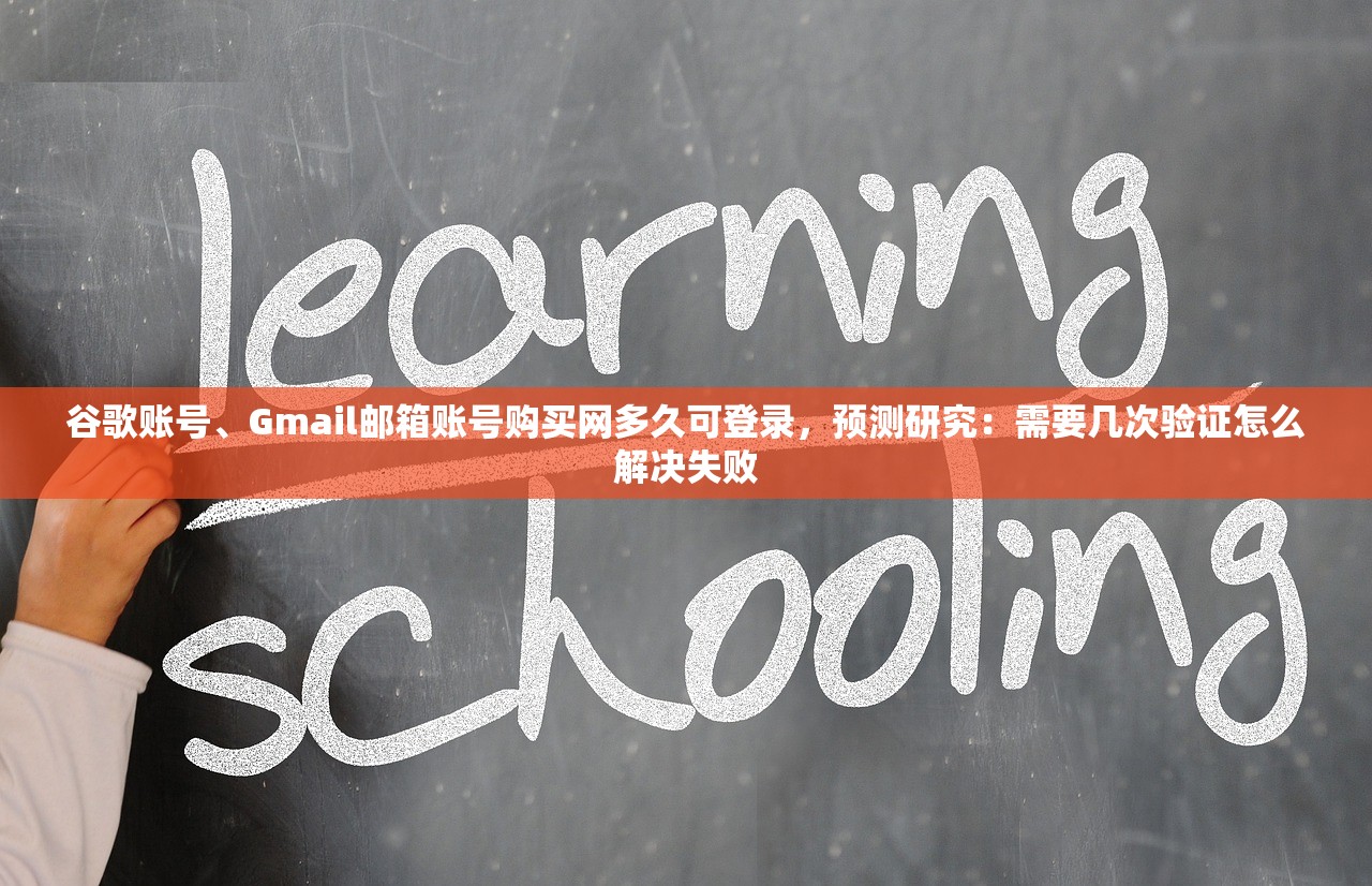 谷歌账号、Gmail邮箱账号购买网多久可登录，预测研究：需要几次验证怎么解决失败