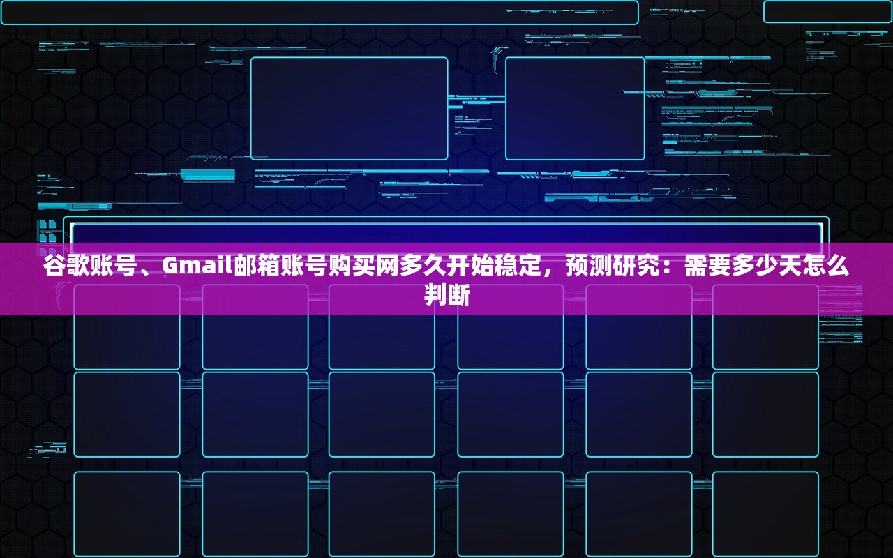 谷歌账号、Gmail邮箱账号购买网多久开始稳定，预测研究：需要多少天怎么判断